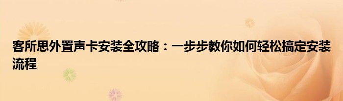 客所思外置声卡安装全攻略：一步步教你如何轻松搞定安装流程