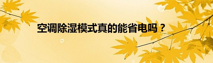 空调除湿模式真的能省电吗？