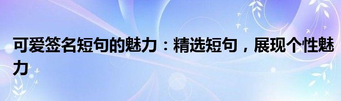 可爱签名短句的魅力：精选短句，展现个性魅力