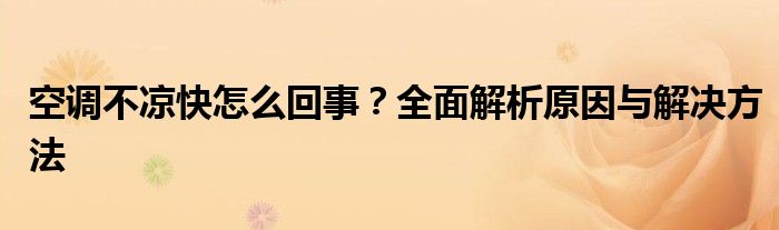 空调不凉快怎么回事？全面解析原因与解决方法