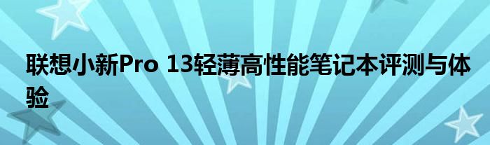 联想小新Pro 13轻薄高性能笔记本评测与体验