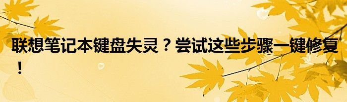 联想笔记本键盘失灵？尝试这些步骤一键修复！