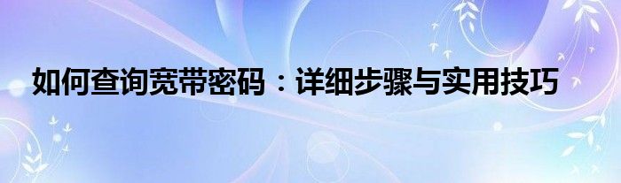 如何查询宽带密码：详细步骤与实用技巧