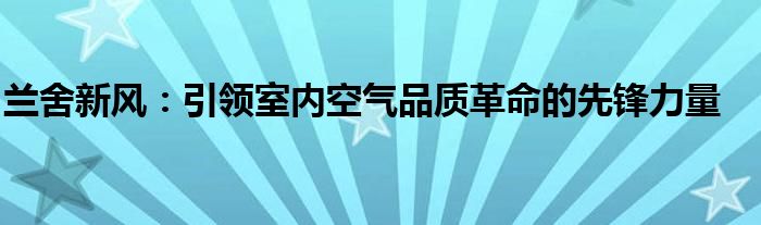 兰舍新风：引领室内空气品质革命的先锋力量