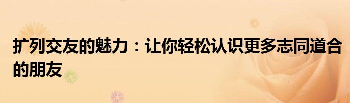 扩列交友的魅力：让你轻松认识更多志同道合的朋友