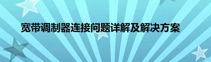 宽带调制器连接问题详解及解决方案