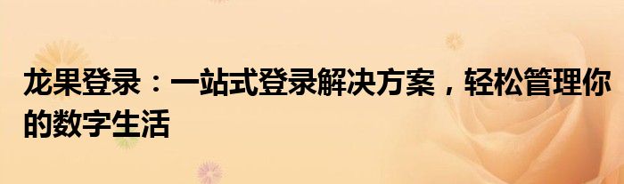 龙果登录：一站式登录解决方案，轻松管理你的数字生活