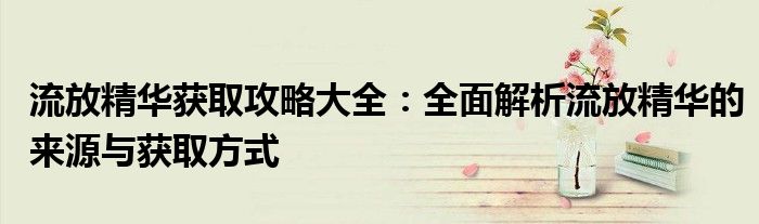 流放精华获取攻略大全：全面解析流放精华的来源与获取方式