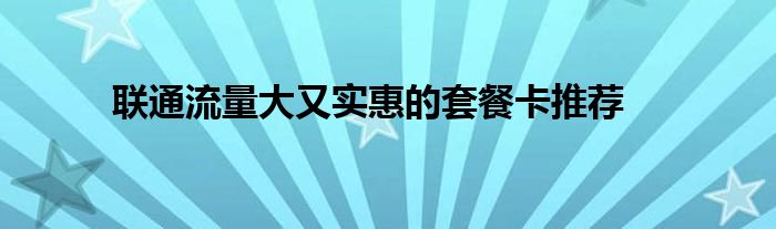 联通流量大又实惠的套餐卡推荐