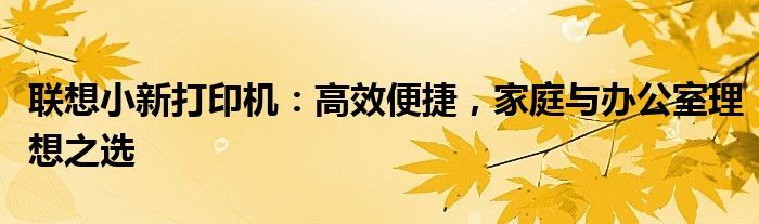 联想小新打印机：高效便捷，家庭与办公室理想之选