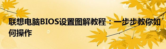 联想电脑BIOS设置图解教程：一步步教你如何操作