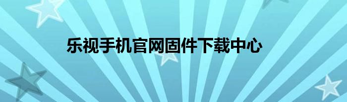 乐视手机官网固件下载中心