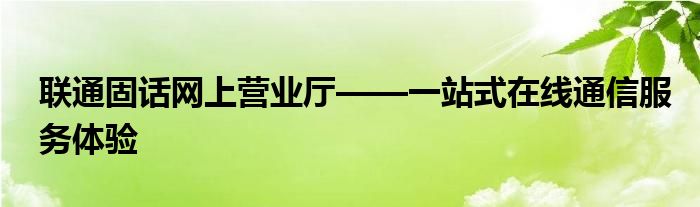 联通固话网上营业厅——一站式在线通信服务体验