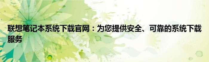 联想笔记本系统下载官网：为您提供安全、可靠的系统下载服务