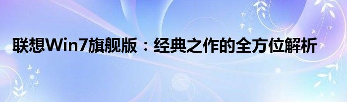 联想Win7旗舰版：经典之作的全方位解析