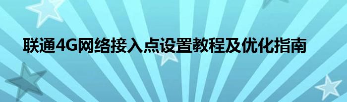 联通4G网络接入点设置教程及优化指南