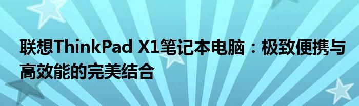 联想ThinkPad X1笔记本电脑：极致便携与高效能的完美结合