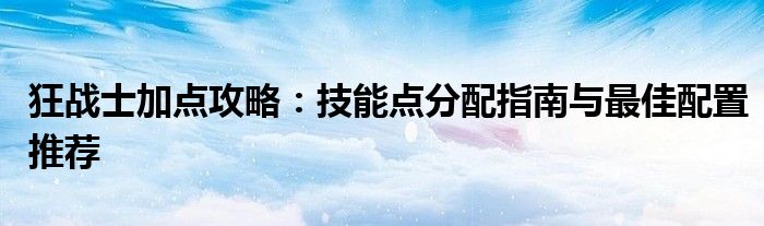 狂战士加点攻略：技能点分配指南与最佳配置推荐