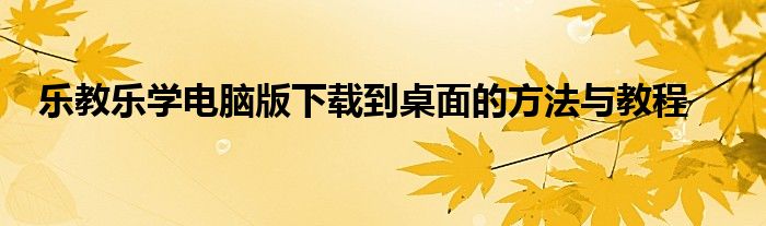 乐教乐学电脑版下载到桌面的方法与教程