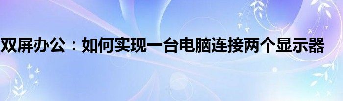 双屏办公：如何实现一台电脑连接两个显示器