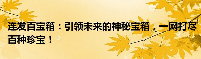 连发百宝箱：引领未来的神秘宝箱，一网打尽百种珍宝！