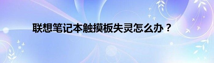 联想笔记本触摸板失灵怎么办？