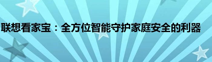 联想看家宝：全方位智能守护家庭安全的利器