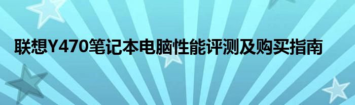 联想Y470笔记本电脑性能评测及购买指南