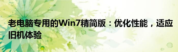 老电脑专用的Win7精简版：优化性能，适应旧机体验