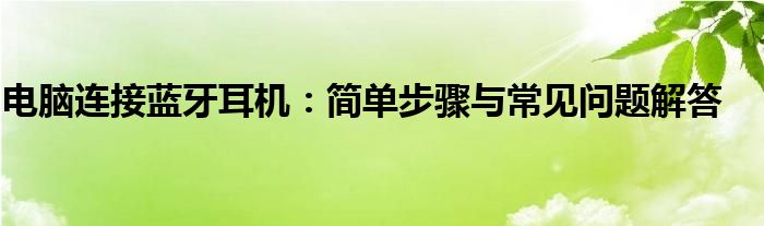 电脑连接蓝牙耳机：简单步骤与常见问题解答