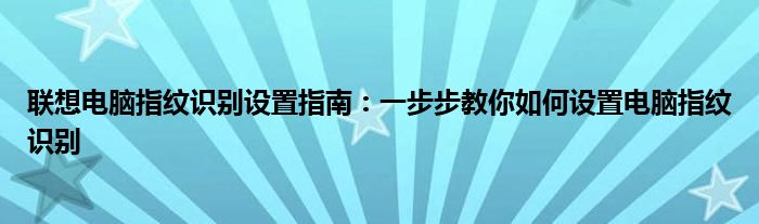 联想电脑指纹识别设置指南：一步步教你如何设置电脑指纹识别