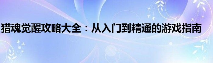 猎魂觉醒攻略大全：从入门到精通的游戏指南