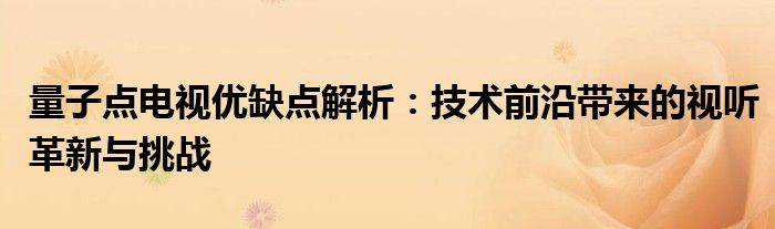 量子点电视优缺点解析：技术前沿带来的视听革新与挑战