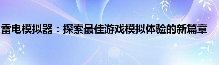 雷电模拟器：探索最佳游戏模拟体验的新篇章