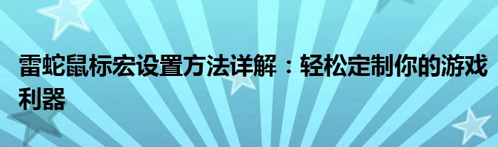 雷蛇鼠标宏设置方法详解：轻松定制你的游戏利器