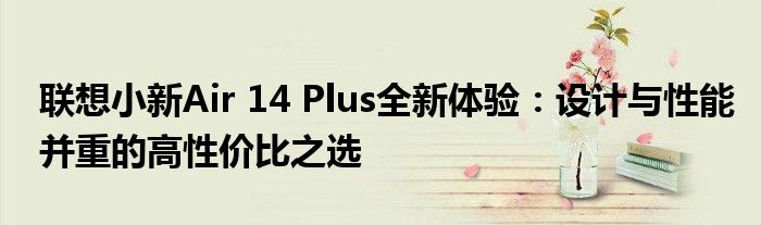 联想小新Air 14 Plus全新体验：设计与性能并重的高性价比之选