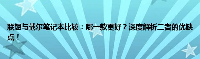 联想与戴尔笔记本比较：哪一款更好？深度解析二者的优缺点！