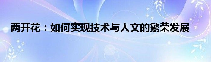 两开花：如何实现技术与人文的繁荣发展