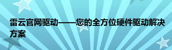 雷云官网驱动——您的全方位硬件驱动解决方案