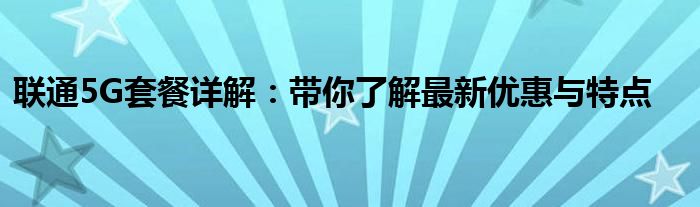 联通5G套餐详解：带你了解最新优惠与特点