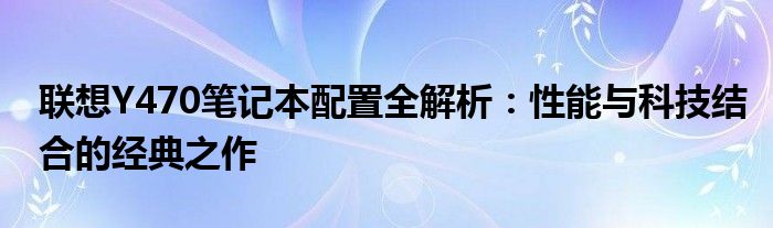 联想Y470笔记本配置全解析：性能与科技结合的经典之作