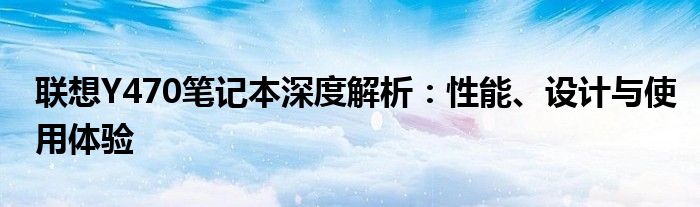 联想Y470笔记本深度解析：性能、设计与使用体验