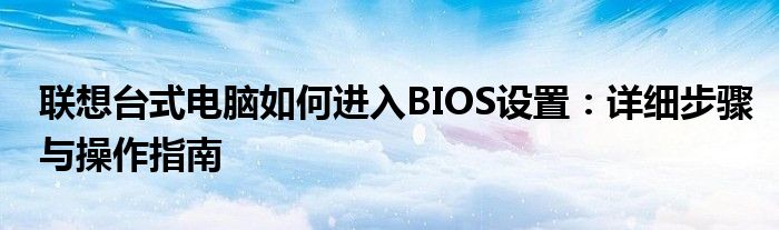 联想台式电脑如何进入BIOS设置：详细步骤与操作指南