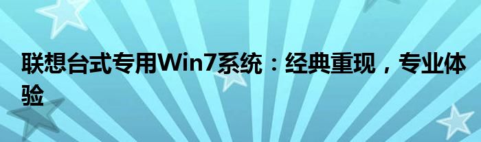 联想台式专用Win7系统：经典重现，专业体验