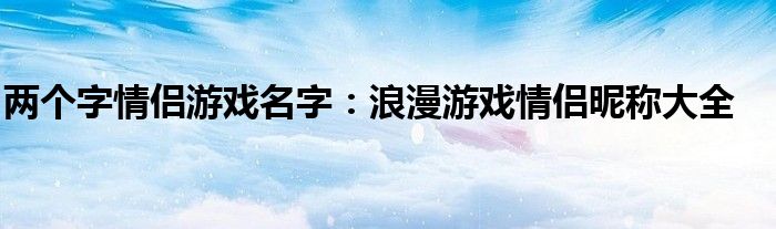 两个字情侣游戏名字：浪漫游戏情侣昵称大全