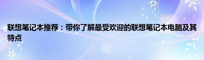 联想笔记本推荐：带你了解最受欢迎的联想笔记本电脑及其特点