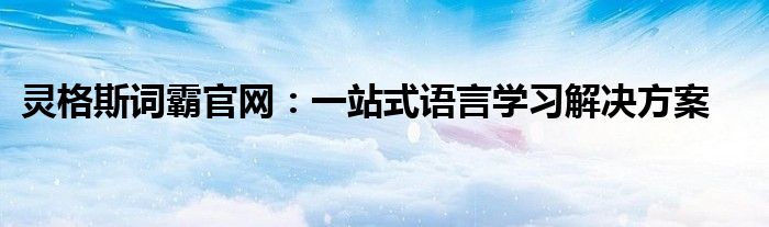 灵格斯词霸官网：一站式语言学习解决方案