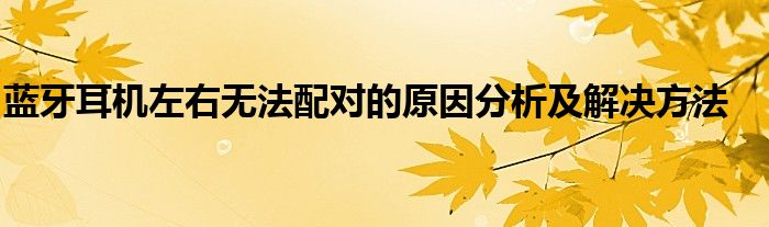 蓝牙耳机左右无法配对的原因分析及解决方法