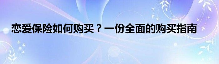 恋爱保险如何购买？一份全面的购买指南