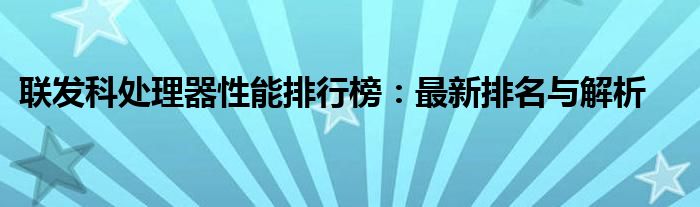 联发科处理器性能排行榜：最新排名与解析